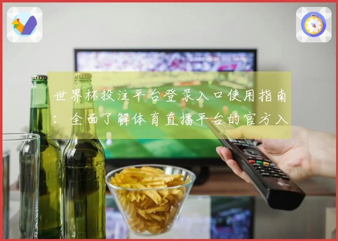 世界杯投注平台登录入口使用指南：全面了解体育直播平台的官方入口和功能介绍