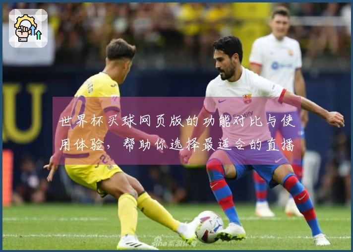 世界杯买球网页版的功能对比与使用体验，帮助你选择最适合的直播平台