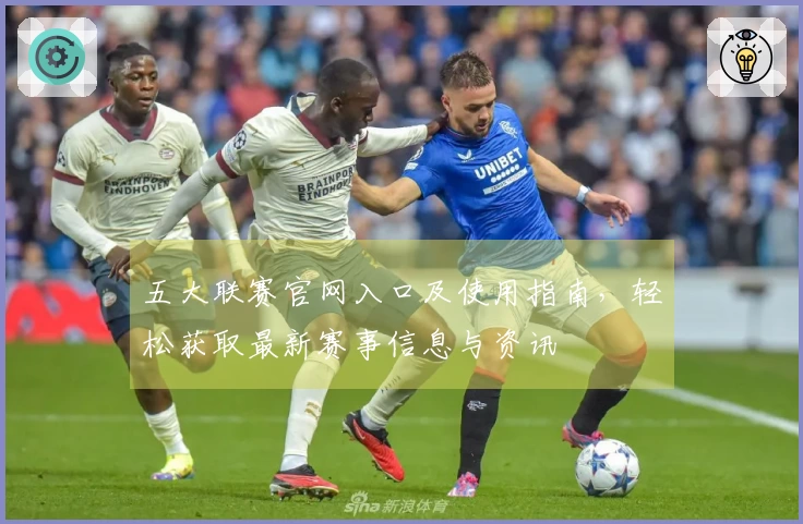 五大联赛官网入口及使用指南，轻松获取最新赛事信息与资讯