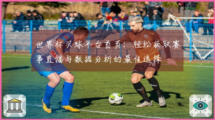 世界杯买球平台首页：轻松获取赛事直播与数据分析的最佳选择