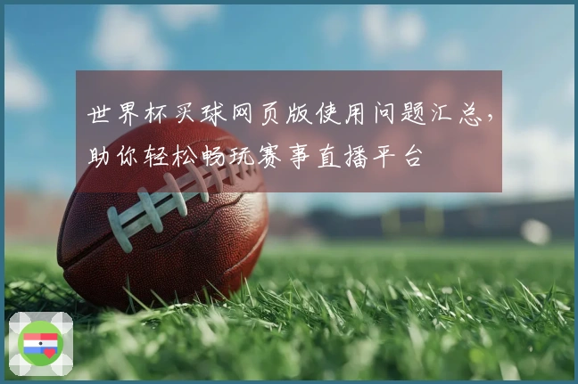 世界杯买球网页版使用问题汇总，助你轻松畅玩赛事直播平台