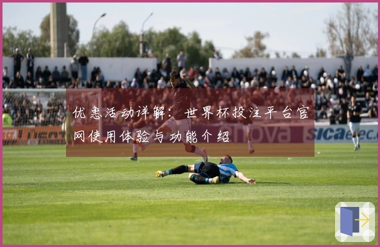 优惠活动详解：世界杯投注平台官网使用体验与功能介绍