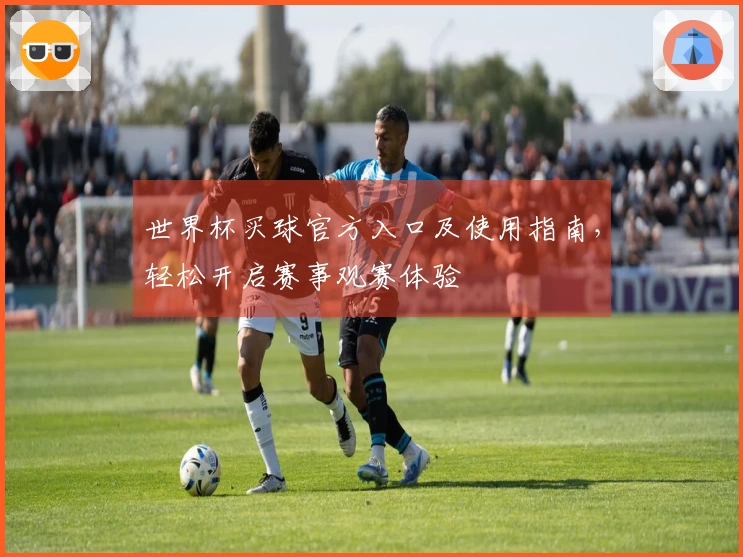 世界杯买球官方入口及使用指南，轻松开启赛事观赛体验