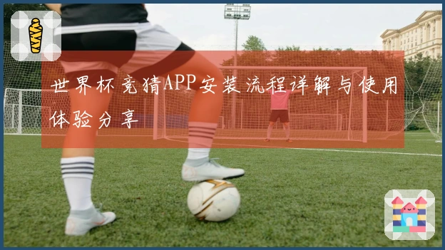 世界杯竞猜APP安装流程详解与使用体验分享