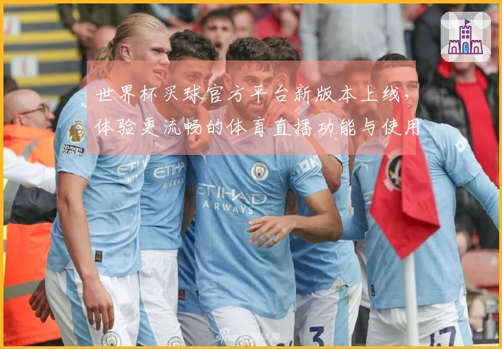 世界杯买球官方平台新版本上线，体验更流畅的体育直播功能与使用指南