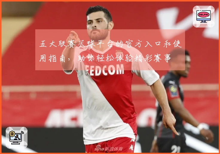 五大联赛买球平台的官方入口和使用指南，助你轻松体验精彩赛事