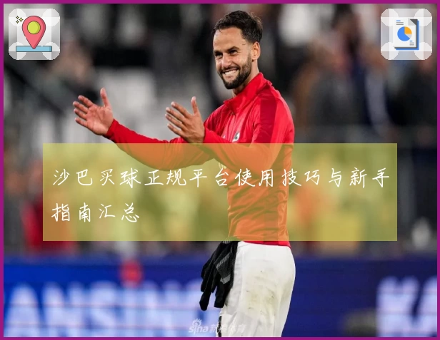 沙巴买球正规平台使用技巧与新手指南汇总