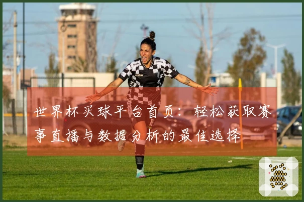 世界杯买球平台首页：轻松获取赛事直播与数据分析的最佳选择