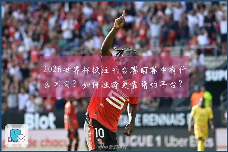 2026世界杯投注平台赛前赛中有什么不同？如何选择更靠谱的平台？
