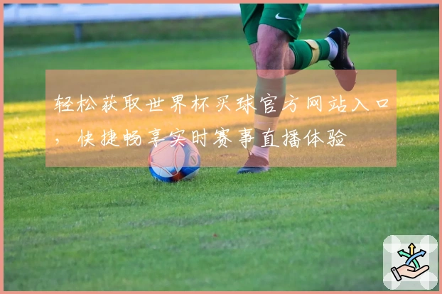 轻松获取世界杯买球官方网站入口，快捷畅享实时赛事直播体验
