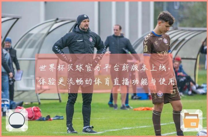世界杯买球官方平台新版本上线，体验更流畅的体育直播功能与使用指南