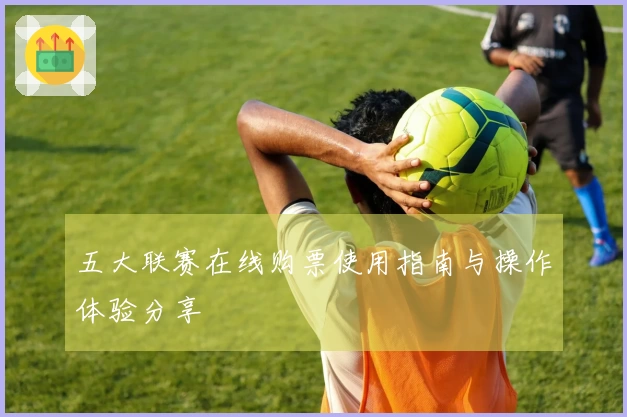 五大联赛在线购票使用指南与操作体验分享