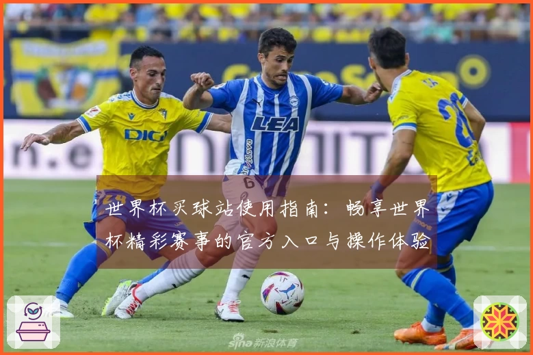 世界杯买球站使用指南：畅享世界杯精彩赛事的官方入口与操作体验