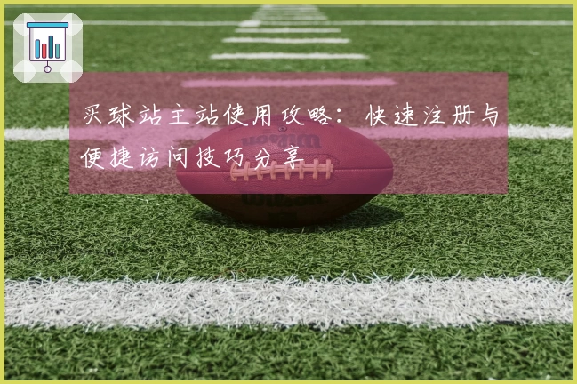 买球站主站使用攻略：快速注册与便捷访问技巧分享