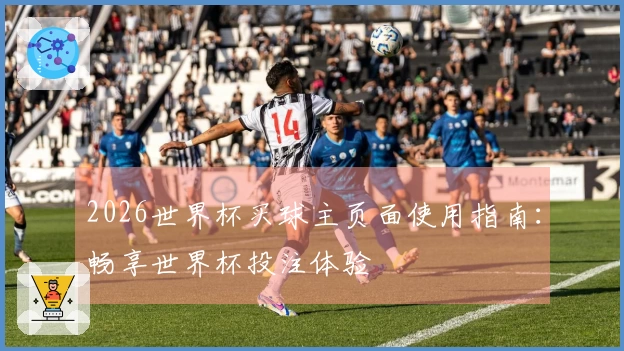 2026世界杯买球主页面使用指南：畅享世界杯投注体验