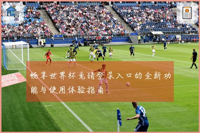 畅享世界杯竞猜登录入口的全新功能与使用体验指南