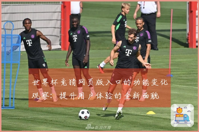 世界杯竞猜网页版入口的功能变化观察：提升用户体验的全新面貌