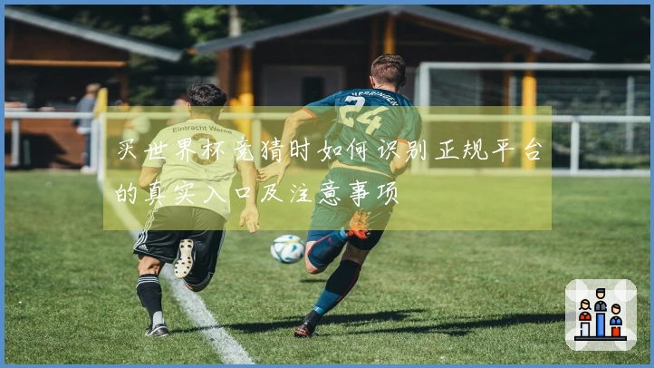买世界杯竞猜时如何识别正规平台的真实入口及注意事项