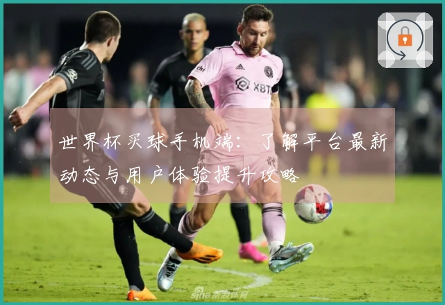世界杯买球手机端：了解平台最新动态与用户体验提升攻略
