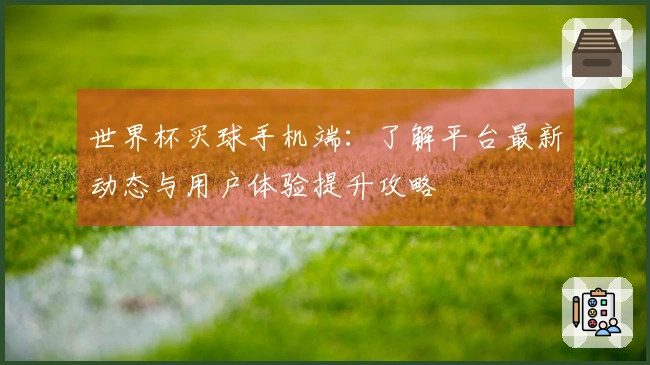 世界杯买球手机端：了解平台最新动态与用户体验提升攻略