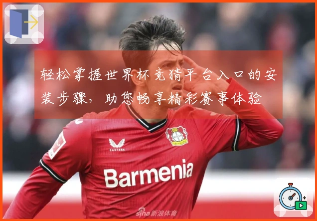 轻松掌握世界杯竞猜平台入口的安装步骤，助您畅享精彩赛事体验