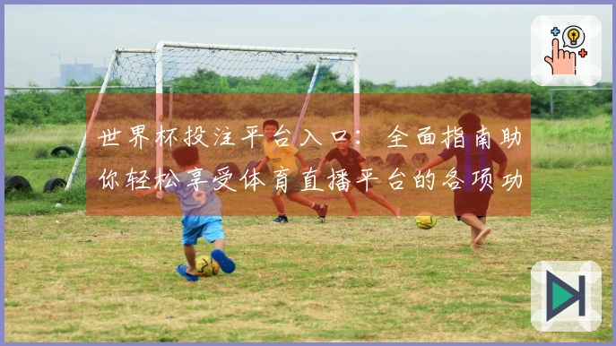 世界杯投注平台入口：全面指南助你轻松享受体育直播平台的各项功能