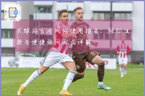 买球站官方网站使用指南：轻松注册与便捷访问方式详解