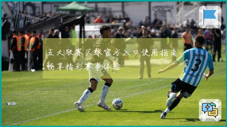 五大联赛买球官方入口使用指南，畅享精彩赛事体验
